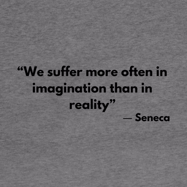 “We suffer more often in imagination than in reality” Lucius Annaeus Seneca by ReflectionEternal